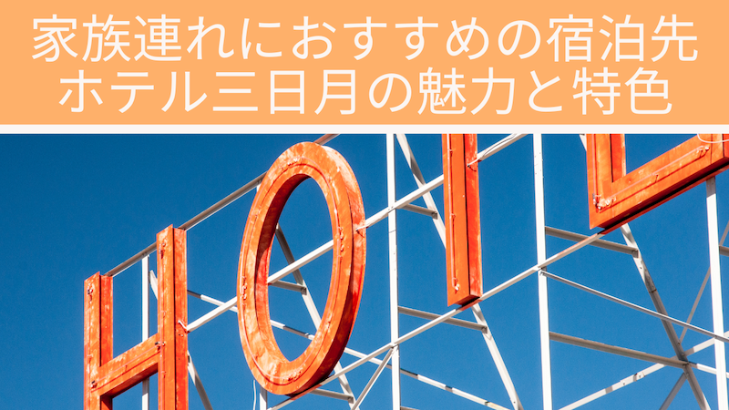 家族連れにおすすめの宿泊先：ホテル三日月の魅力と特色